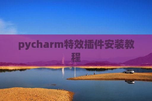 pycharm特效插件安装教程 pycharm特效插件安装教程